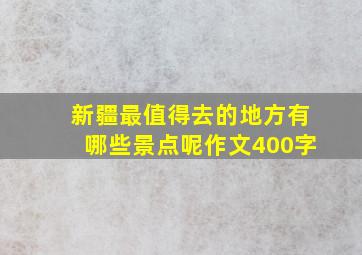 新疆最值得去的地方有哪些景点呢作文400字