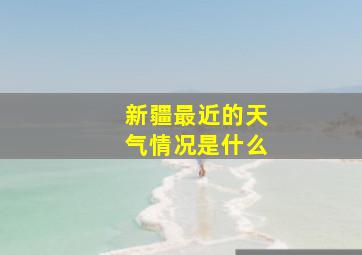 新疆最近的天气情况是什么