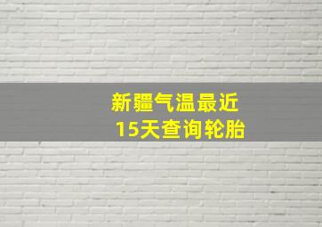 新疆气温最近15天查询轮胎