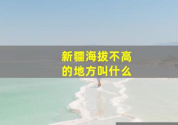 新疆海拔不高的地方叫什么