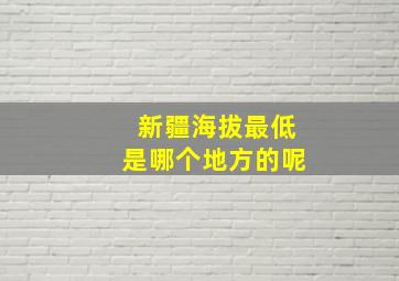 新疆海拔最低是哪个地方的呢