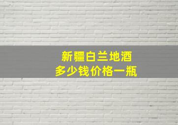 新疆白兰地酒多少钱价格一瓶