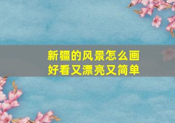 新疆的风景怎么画好看又漂亮又简单