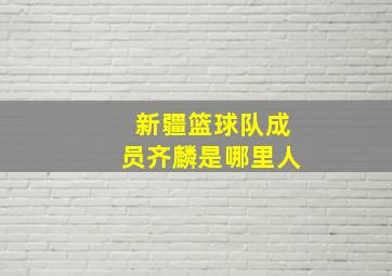 新疆篮球队成员齐麟是哪里人