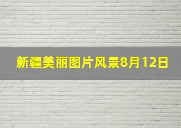 新疆美丽图片风景8月12日