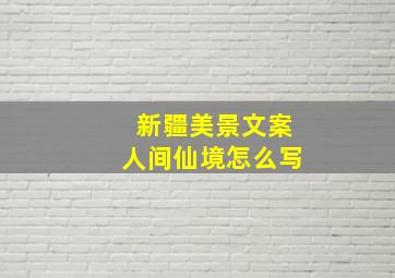 新疆美景文案人间仙境怎么写