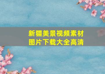 新疆美景视频素材图片下载大全高清