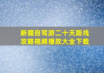 新疆自驾游二十天路线攻略视频播放大全下载