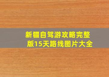 新疆自驾游攻略完整版15天路线图片大全