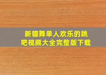 新疆舞单人欢乐的跳吧视频大全完整版下载