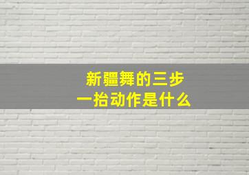 新疆舞的三步一抬动作是什么