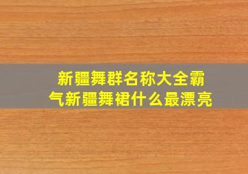 新疆舞群名称大全霸气新疆舞裙什么最漂亮