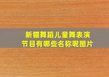 新疆舞蹈儿童舞表演节目有哪些名称呢图片