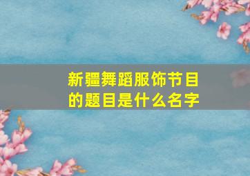 新疆舞蹈服饰节目的题目是什么名字