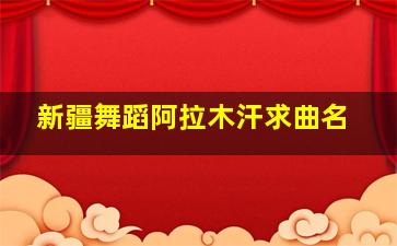 新疆舞蹈阿拉木汗求曲名