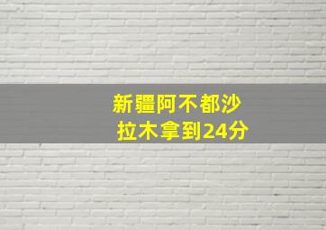 新疆阿不都沙拉木拿到24分