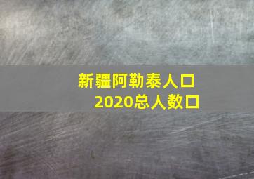 新疆阿勒泰人口2020总人数口