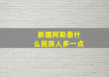 新疆阿勒泰什么民族人多一点