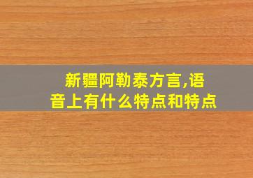 新疆阿勒泰方言,语音上有什么特点和特点