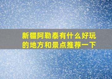 新疆阿勒泰有什么好玩的地方和景点推荐一下