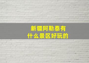 新疆阿勒泰有什么景区好玩的