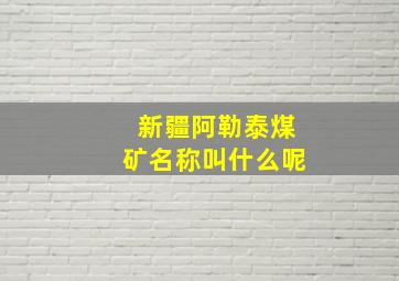 新疆阿勒泰煤矿名称叫什么呢