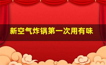 新空气炸锅第一次用有味