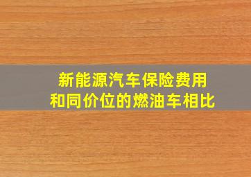 新能源汽车保险费用和同价位的燃油车相比