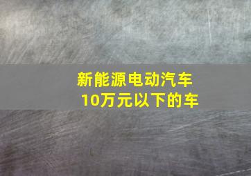 新能源电动汽车10万元以下的车