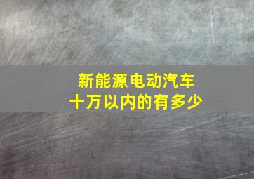 新能源电动汽车十万以内的有多少