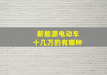 新能源电动车十几万的有哪种