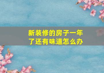 新装修的房子一年了还有味道怎么办