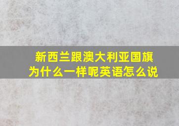 新西兰跟澳大利亚国旗为什么一样呢英语怎么说