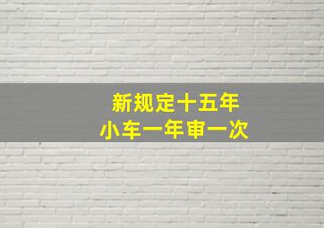 新规定十五年小车一年审一次