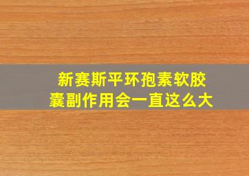 新赛斯平环孢素软胶囊副作用会一直这么大