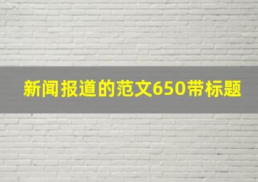 新闻报道的范文650带标题