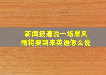 新闻报道说一场暴风雨将要到来英语怎么说