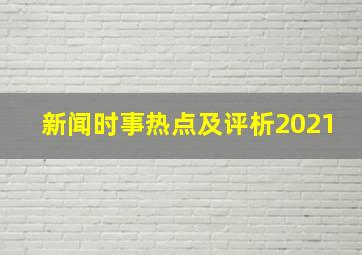 新闻时事热点及评析2021