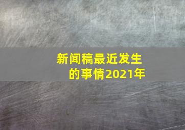 新闻稿最近发生的事情2021年