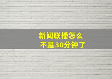 新闻联播怎么不是30分钟了