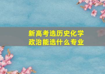 新高考选历史化学政治能选什么专业