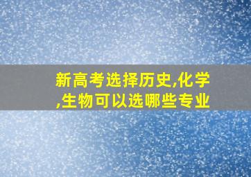 新高考选择历史,化学,生物可以选哪些专业