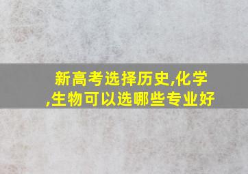 新高考选择历史,化学,生物可以选哪些专业好