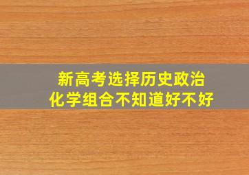 新高考选择历史政治化学组合不知道好不好