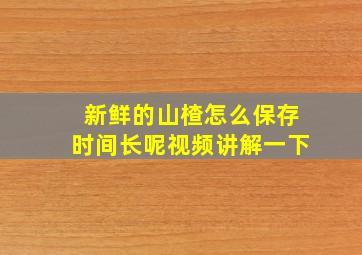 新鲜的山楂怎么保存时间长呢视频讲解一下