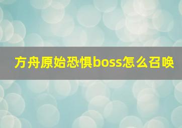 方舟原始恐惧boss怎么召唤