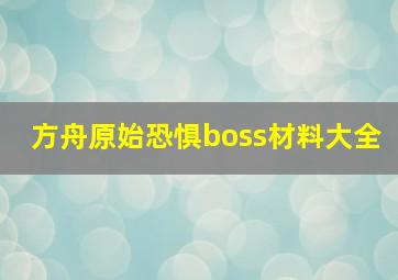 方舟原始恐惧boss材料大全