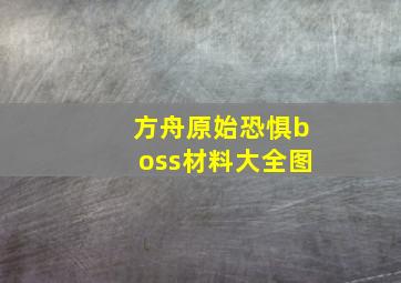 方舟原始恐惧boss材料大全图