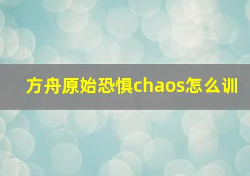 方舟原始恐惧chaos怎么训