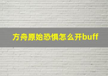 方舟原始恐惧怎么开buff